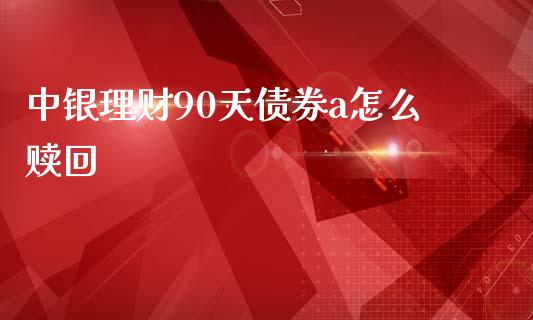 中银理财90天债券a怎么赎回_https://m.ycdhulan.com_期货交易_第1张