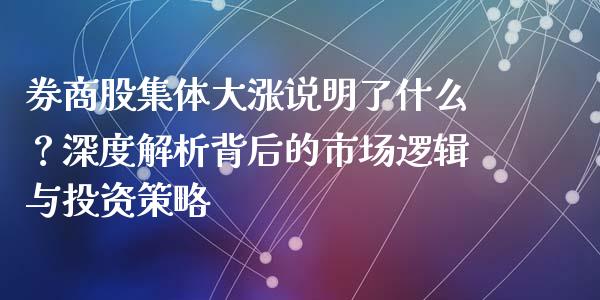 券商股集体大涨说明了什么？深度解析背后的市场逻辑与投资策略_https://m.ycdhulan.com_国际金融_第1张