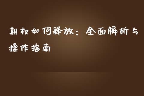 期权如何释放：全面解析与操作指南_https://m.ycdhulan.com_理财产品_第1张