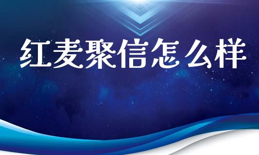 红麦聚信怎么样_https://m.ycdhulan.com_证券新闻_第1张