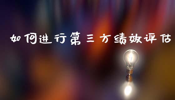 如何进行第三方绩效评估_https://m.ycdhulan.com_国际金融_第1张