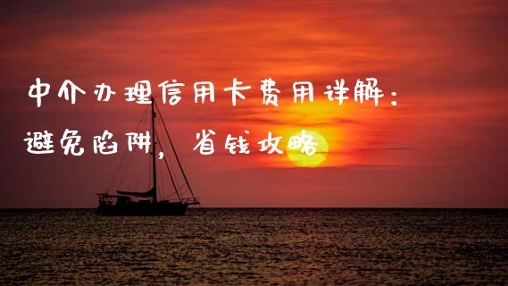 中介办理信用卡费用详解：避免陷阱，省钱攻略_https://m.ycdhulan.com_证券新闻_第1张