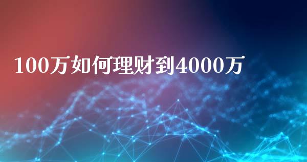 100万如何理财到4000万_https://m.ycdhulan.com_股市在线_第1张