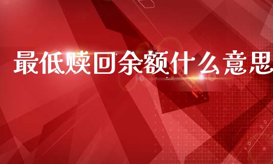 最低赎回余额什么意思_https://m.ycdhulan.com_财经要闻_第1张