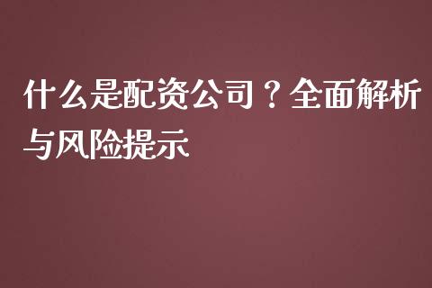 什么是配资公司?全面解析与风险提示_证券新闻_第1张_财经要闻_股市在线_理财产品_国际金融 什么是配资公司?全面解析与风险提示_https://m.ycdhulan.com_证券新闻_第1张
