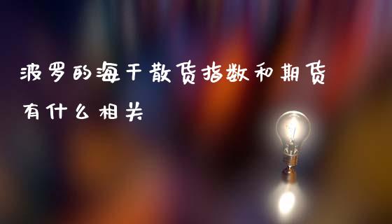 波罗的海干散货指数和期货有什么相关_https://m.ycdhulan.com_证券新闻_第1张
