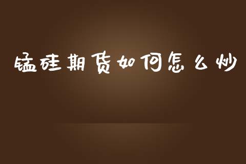 锰硅期货如何怎么炒_国际金融_第1张_财经要闻_股市在线_理财产品_国际金融 锰硅期货如何怎么炒_https://m.ycdhulan.com_国际金融_第1张