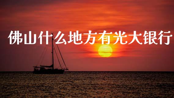 佛山什么地方有光大银行_https://m.ycdhulan.com_财经要闻_第1张