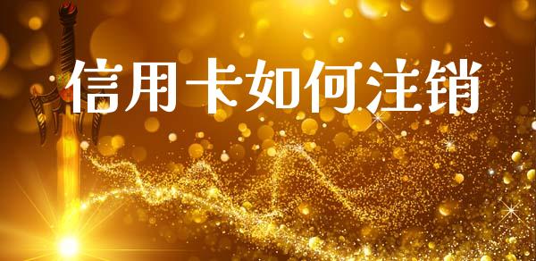 信用卡如何注销_https://m.ycdhulan.com_证券新闻_第1张