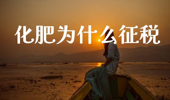 化肥为什么征税_https://m.ycdhulan.com_理财产品_第1张