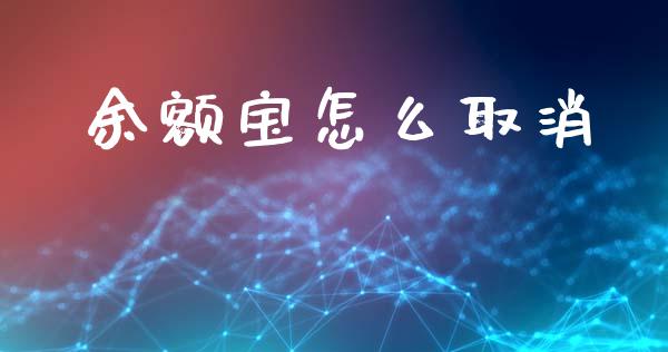 余额宝怎么取消_https://m.ycdhulan.com_财经要闻_第1张