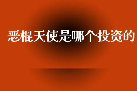 恶棍天使是哪个投资的_https://m.ycdhulan.com_财经要闻_第1张