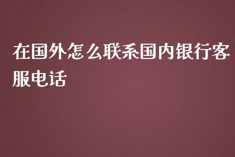 在国外怎么联系国内银行客服电话_https://m.ycdhulan.com_股市在线_第1张