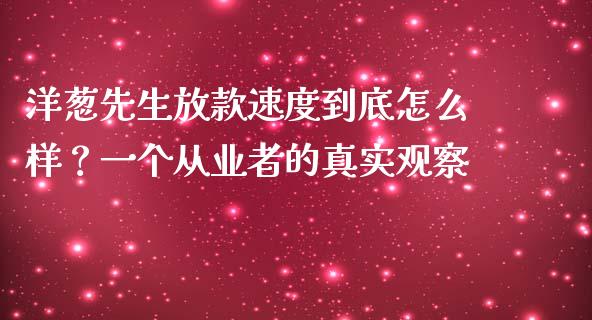 洋葱先生放款速度到底怎么样？一个从业者的真实观察_https://m.ycdhulan.com_财经要闻_第1张