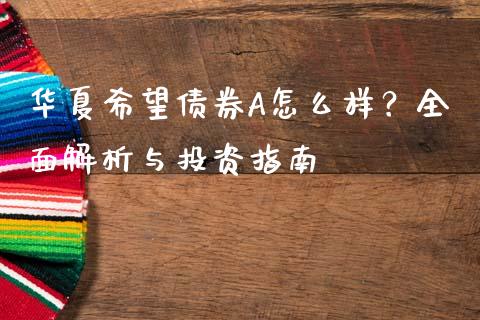 华夏希望债券A怎么样？全面解析与投资指南_https://m.ycdhulan.com_财经要闻_第1张
