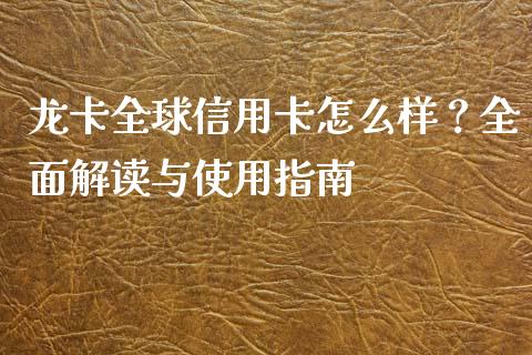 龙卡全球信用卡怎么样?全面解读与使用指南_证券新闻_第1张_财经要闻_股市在线_理财产品_国际金融 龙卡全球信用卡怎么样?全面解读与使用指南_https://m.ycdhulan.com_证券新闻_第1张