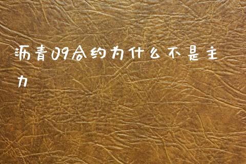 沥青09合约为什么不是主力_https://m.ycdhulan.com_财经要闻_第1张