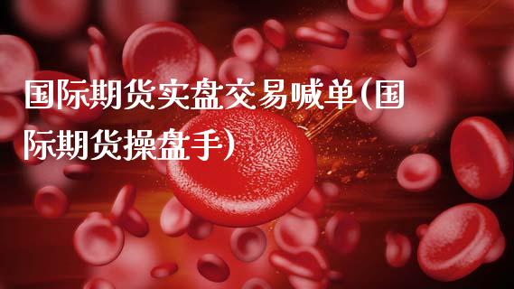 国际期货实盘交易喊单(国际期货操盘手)_https://m.ycdhulan.com_期货交易_第1张