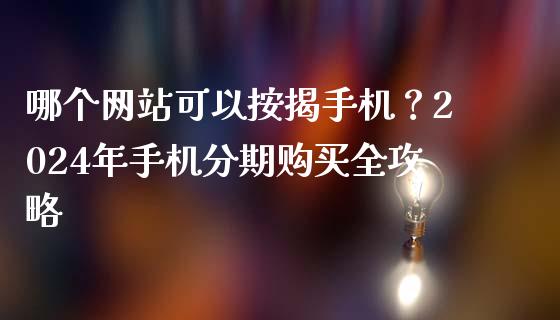哪个网站可以按揭手机？2024年手机分期购买全攻略_https://m.ycdhulan.com_财经要闻_第1张