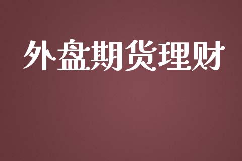 外盘期货理财_https://m.ycdhulan.com_证券新闻_第1张