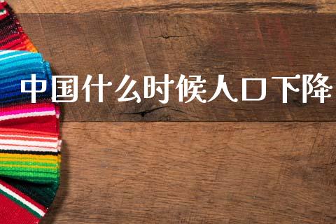 中国什么时候人口下降_https://m.ycdhulan.com_理财产品_第1张