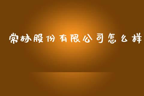常林股份有限公司怎么样_https://m.ycdhulan.com_财经要闻_第1张