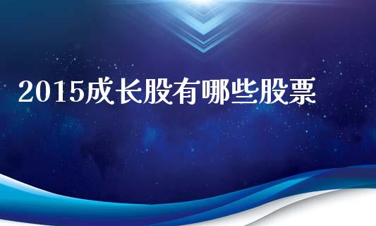 2015成长股有哪些股票_https://m.ycdhulan.com_股市在线_第1张