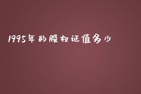 1995年的股权证值多少_https://m.ycdhulan.com_财经要闻_第1张