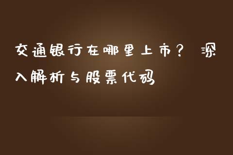 交通银行在哪里上市？ 深入解析与股票代码_https://m.ycdhulan.com_财经要闻_第1张
