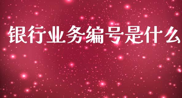 银行业务编号是什么_https://m.ycdhulan.com_股市在线_第1张