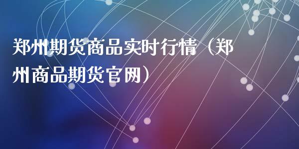 郑州期货商品实时行情（郑州商品期货官网）_https://m.ycdhulan.com_理财产品_第1张