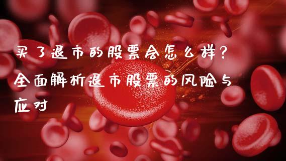 买了退市的股票会怎么样？全面解析退市股票的风险与应对_https://m.ycdhulan.com_财经要闻_第1张