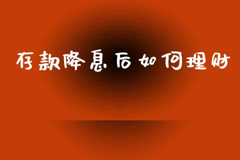 存款降息后如何理财_https://m.ycdhulan.com_财经要闻_第1张
