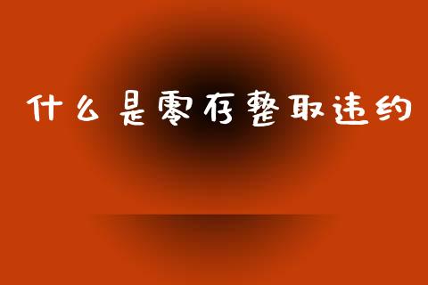 什么是零存整取违约_https://m.ycdhulan.com_期货交易_第1张