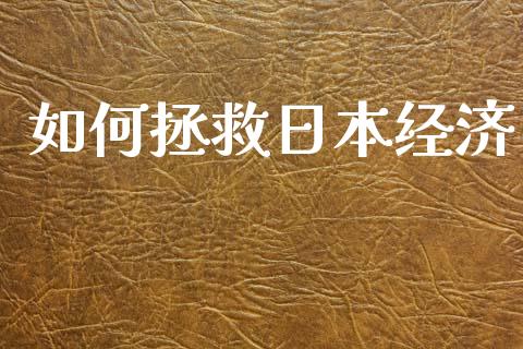 如何拯救日本经济_https://m.ycdhulan.com_理财产品_第1张