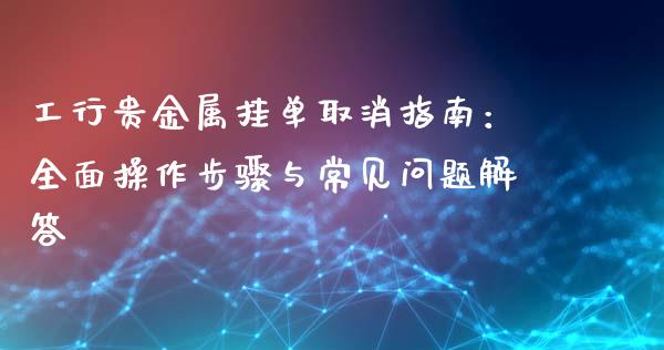 工行贵金属挂单取消指南:全面操作步骤与常见问题解答_股市在线_第1张_财经要闻_股市在线_理财产品_国际金融 工行贵金属挂单取消指南:全面操作步骤与常见问题解答_https://m.ycdhulan.com_股市在线_第1张