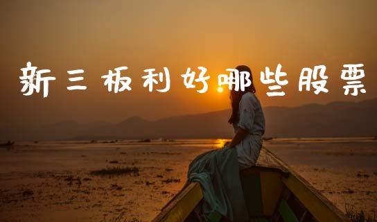 新三板利好哪些股票_https://m.ycdhulan.com_股市在线_第1张