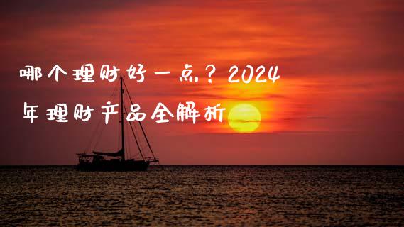 哪个理财好一点？2024年理财产品全解析_https://m.ycdhulan.com_理财产品_第1张