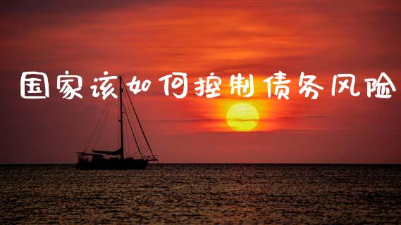 国家该如何控制债务风险_https://m.ycdhulan.com_理财产品_第1张