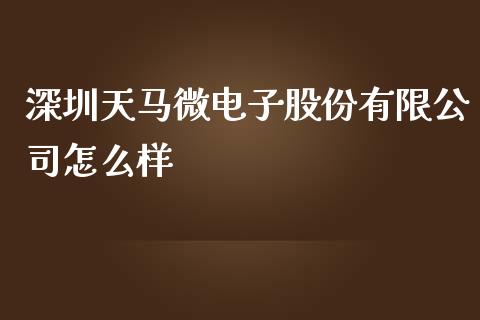 深圳天马微电子股份有限公司怎么样_https://m.ycdhulan.com_股市在线_第1张
