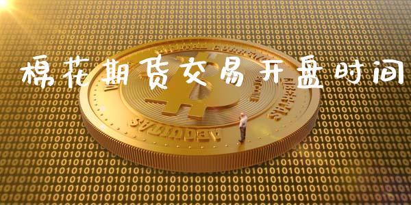 棉花期货交易开盘时间_https://m.ycdhulan.com_财经要闻_第1张