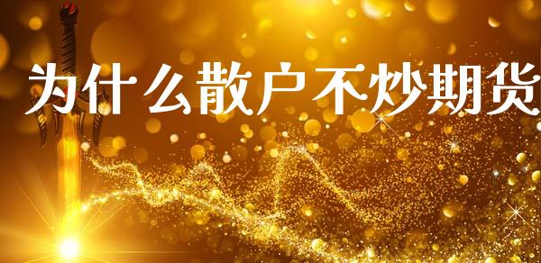为什么散户不炒期货_https://m.ycdhulan.com_证券新闻_第1张
