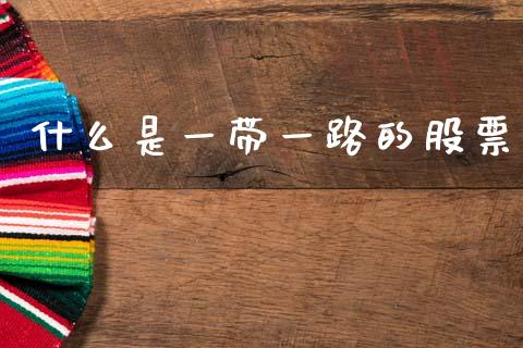 什么是一带一路的股票_https://m.ycdhulan.com_财经要闻_第1张