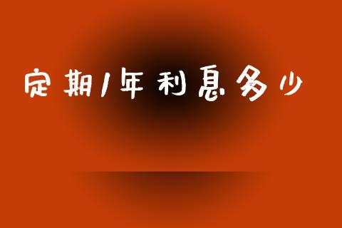 定期1年利息多少_https://m.ycdhulan.com_财经要闻_第1张