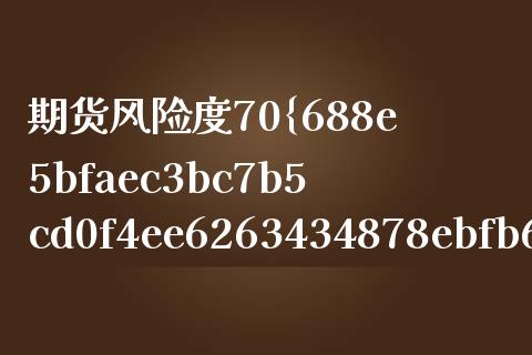 期货风险度70%高吗（期货风险度多少）_https://m.ycdhulan.com_国际金融_第1张