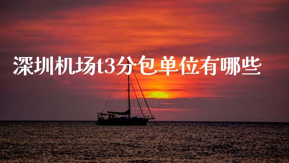 深圳机场t3分包单位有哪些_https://m.ycdhulan.com_期货交易_第1张