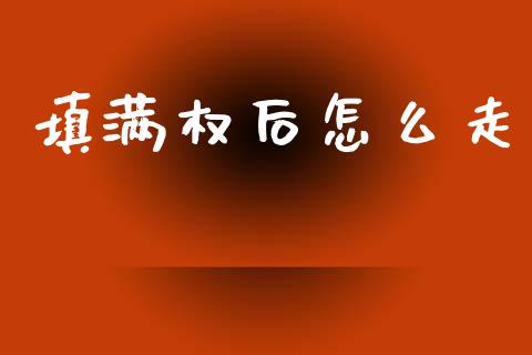 填满权后怎么走_https://m.ycdhulan.com_股市在线_第1张