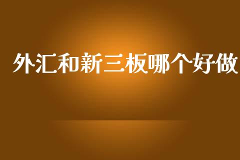 外汇和新三板哪个好做_https://m.ycdhulan.com_财经要闻_第1张