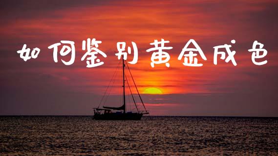 如何鉴别黄金成色_https://m.ycdhulan.com_财经要闻_第1张