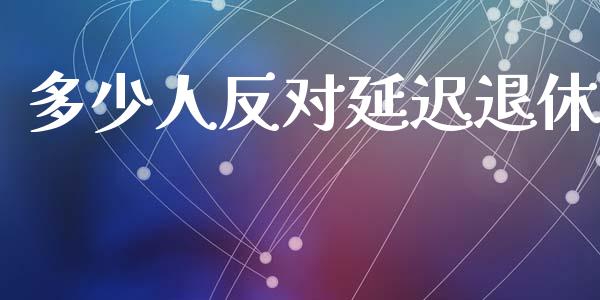 多少人反对延迟退休_https://m.ycdhulan.com_国际金融_第1张